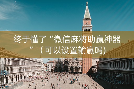 终于懂了“微信麻将助赢神器”（可以设置输赢吗)