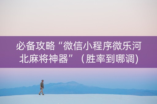 必备攻略“微信小程序微乐河北麻将神器”（胜率到哪调)