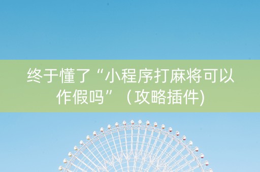 终于懂了“小程序打麻将可以作假吗”（攻略插件)