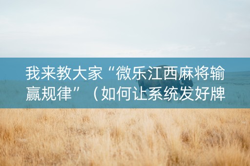 我来教大家“微乐江西麻将输赢规律”（如何让系统发好牌)
