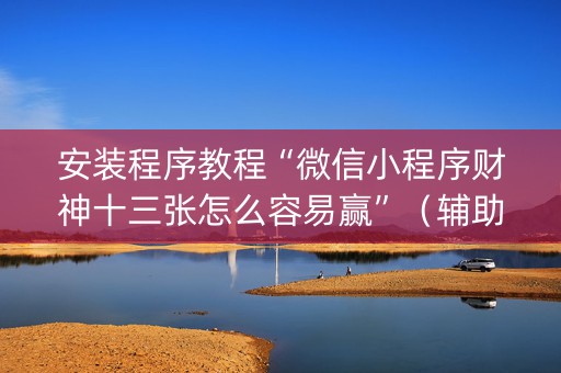安装程序教程“微信小程序财神十三张怎么容易赢”（辅助器通用版)