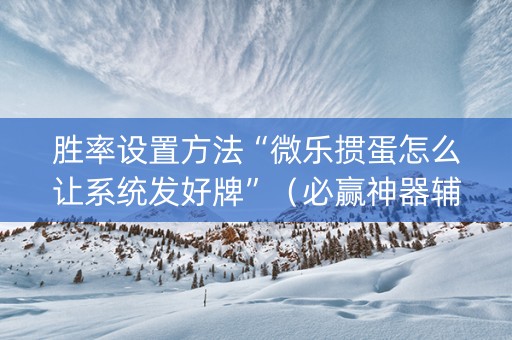 胜率设置方法“微乐掼蛋怎么让系统发好牌”（必赢神器辅助器)