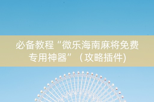 必备教程“微乐海南麻将免费专用神器”（攻略插件)