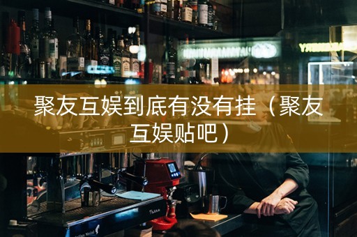 聚友互娱到底有没有挂（聚友互娱贴吧）