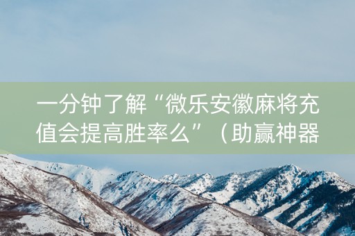 一分钟了解“微乐安徽麻将充值会提高胜率么”（助赢神器购买)