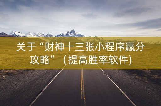 关于“财神十三张小程序赢分攻略”（提高胜率软件)