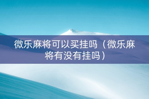 微乐麻将可以买挂吗（微乐麻将有没有挂吗）