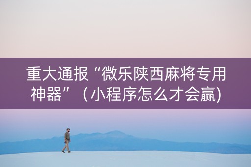 重大通报“微乐陕西麻将专用神器”（小程序怎么才会赢)