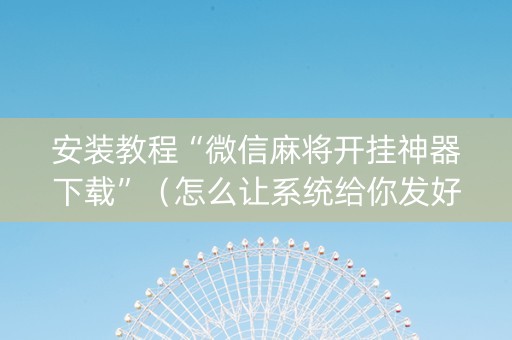 安装教程“微信麻将开挂神器下载”（怎么让系统给你发好牌)