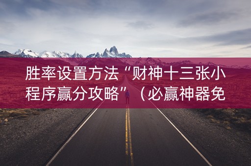 胜率设置方法“财神十三张小程序赢分攻略”（必赢神器免费安装)