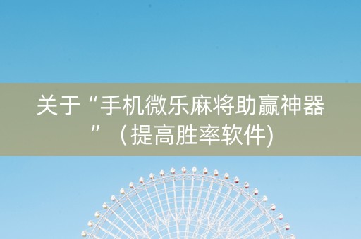 关于“手机微乐麻将助赢神器”（提高胜率软件)