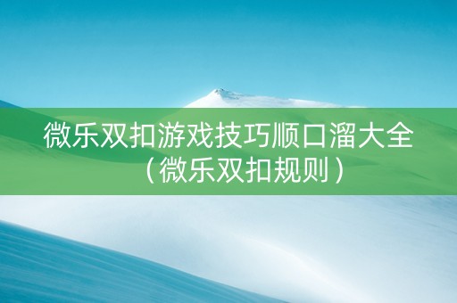 微乐双扣游戏技巧顺口溜大全（微乐双扣规则）