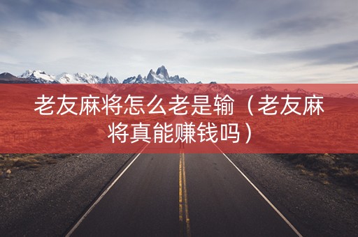 老友麻将怎么老是输（老友麻将真能赚钱吗）