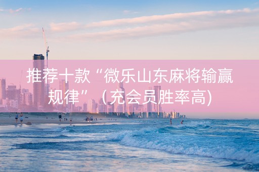推荐十款“微乐山东麻将输赢规律”（充会员胜率高)