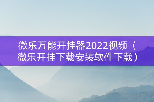 微乐万能开挂器2022视频（微乐开挂下载安装软件下载）