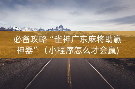 必备攻略“雀神广东麻将助赢神器”（小程序怎么才会赢)