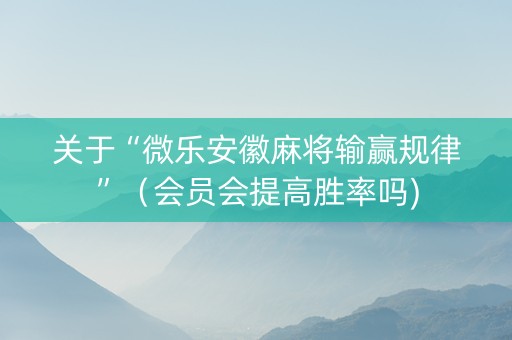 关于“微乐安徽麻将输赢规律”（会员会提高胜率吗)