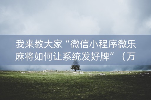 我来教大家“微信小程序微乐麻将如何让系统发好牌”（万能开挂神器)