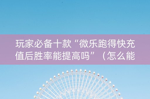玩家必备十款“微乐跑得快充值后胜率能提高吗”（怎么能得到好牌)