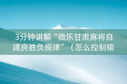 3分钟讲解“微乐甘肃麻将自建房胜负规律”（怎么控制输赢)