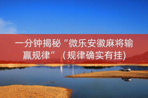一分钟揭秘“微乐安徽麻将输赢规律”（规律确实有挂)