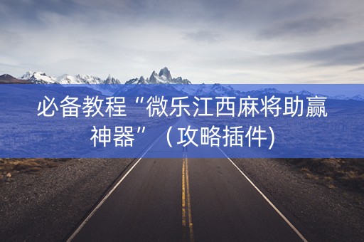 必备教程“微乐江西麻将助赢神器”（攻略插件)
