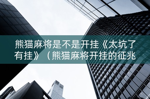熊猫麻将是不是开挂《太坑了有挂》（熊猫麻将开挂的征兆）