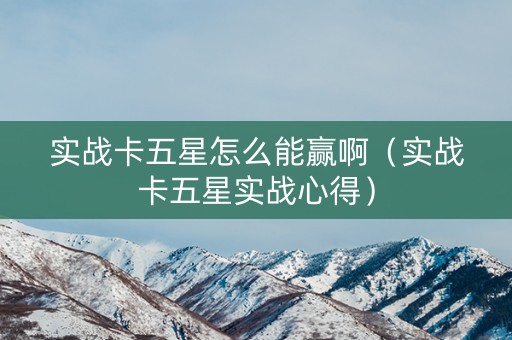 实战卡五星怎么能赢啊（实战卡五星实战心得）