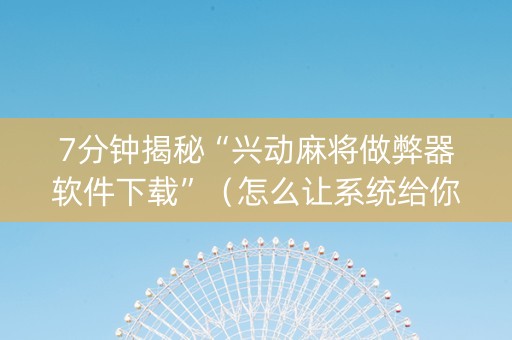 7分钟揭秘“兴动麻将做弊器软件下载”（怎么让系统给你发好牌)