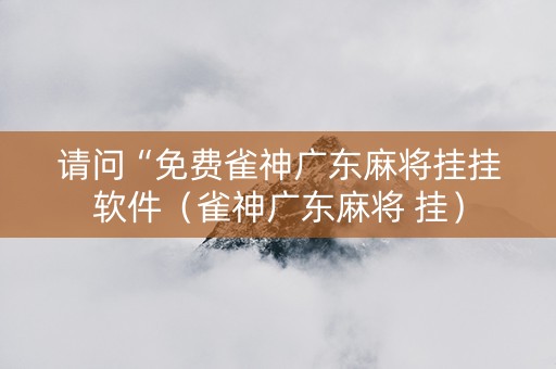 请问“免费雀神广东麻将挂挂软件（雀神广东麻将 挂）