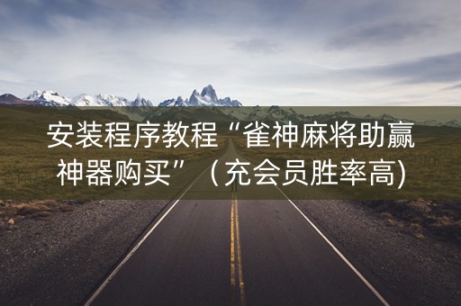 安装程序教程“雀神麻将助赢神器购买”（充会员胜率高)