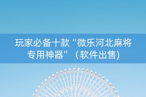 玩家必备十款“微乐河北麻将专用神器”（软件出售)