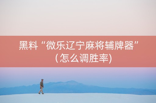 黑料“微乐辽宁麻将辅牌器”（怎么调胜率)