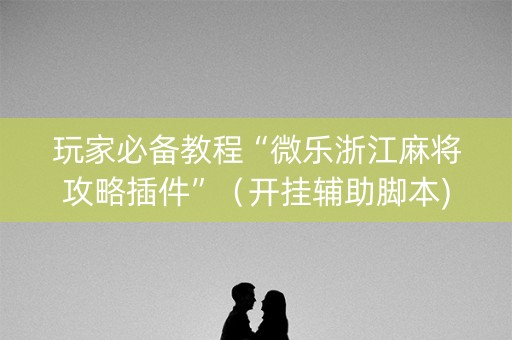 玩家必备教程“微乐浙江麻将攻略插件”（开挂辅助脚本)