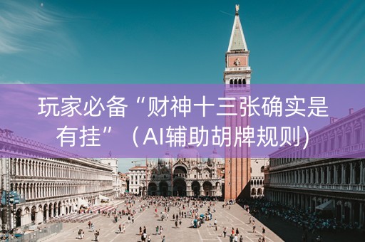 玩家必备“财神十三张确实是有挂”（AI辅助胡牌规则)