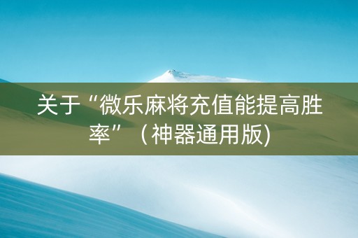 关于“微乐麻将充值能提高胜率”（神器通用版)