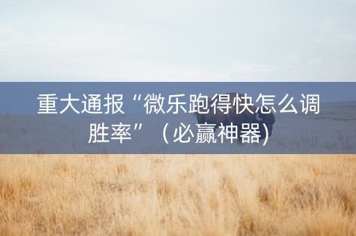 重大通报“微乐跑得快怎么调胜率”（必赢神器)