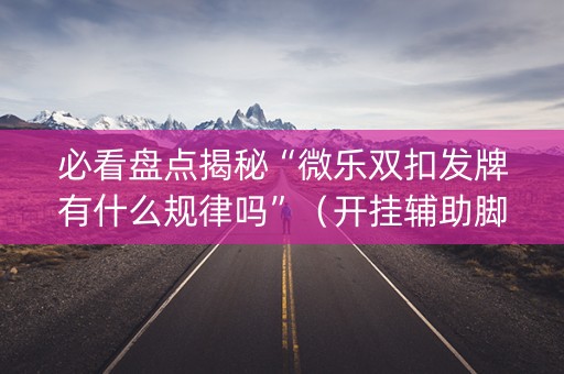 必看盘点揭秘“微乐双扣发牌有什么规律吗”（开挂辅助脚本)