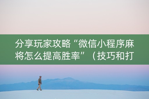 分享玩家攻略“微信小程序麻将怎么提高胜率”（技巧和打好牌方法)
