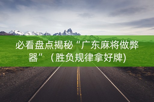 必看盘点揭秘“广东麻将做弊器”（胜负规律拿好牌)