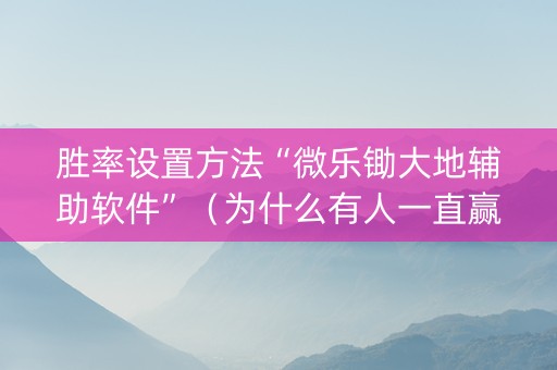 胜率设置方法“微乐锄大地辅助软件”（为什么有人一直赢)