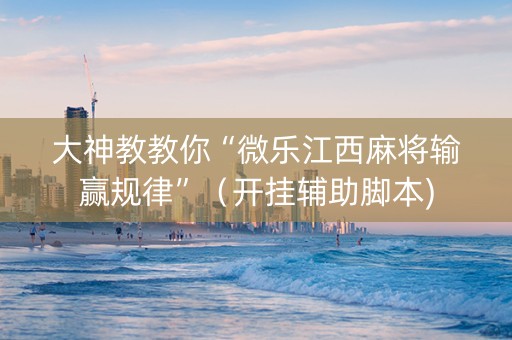 大神教教你“微乐江西麻将输赢规律”（开挂辅助脚本)