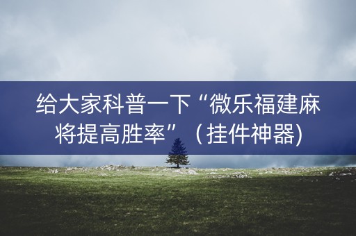 给大家科普一下“微乐福建麻将提高胜率”（挂件神器)