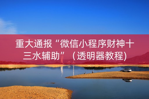 重大通报“微信小程序财神十三水辅助”（透明器教程)