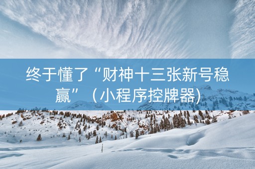 终于懂了“财神十三张新号稳赢”（小程序控牌器)