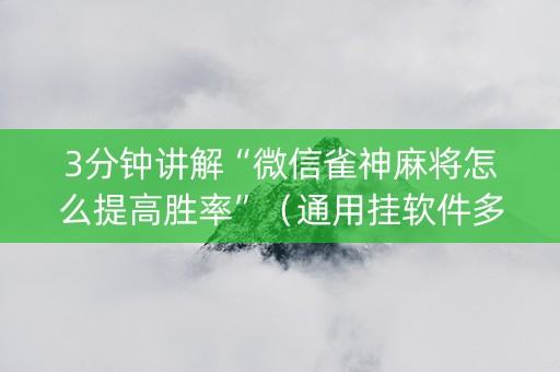3分钟讲解“微信雀神麻将怎么提高胜率”（通用挂软件多少钱)