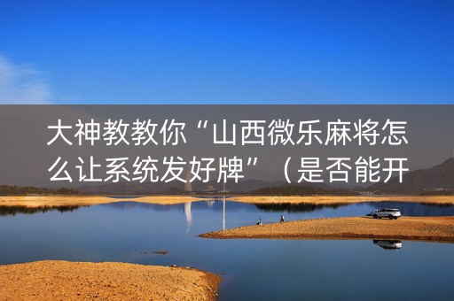 大神教教你“山西微乐麻将怎么让系统发好牌”（是否能开挂)