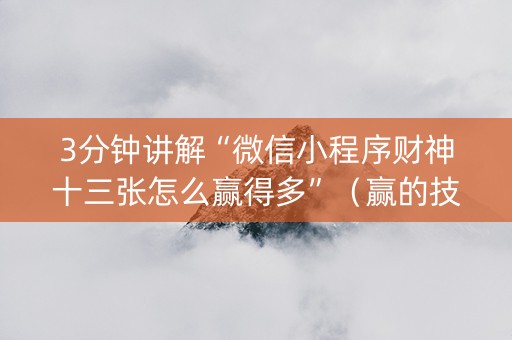 3分钟讲解“微信小程序财神十三张怎么赢得多”（赢的技巧规律)