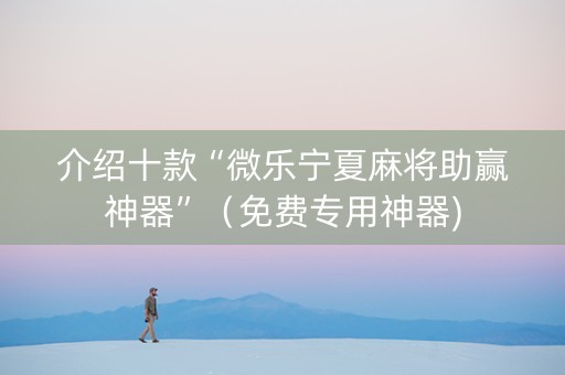 介绍十款“微乐宁夏麻将助赢神器”（免费专用神器)