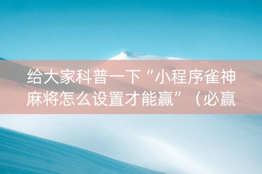 给大家科普一下“小程序雀神麻将怎么设置才能赢”（必赢神器)